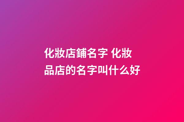 化妝店鋪名字 化妝品店的名字叫什么好-第1張-店鋪起名-玄機(jī)派